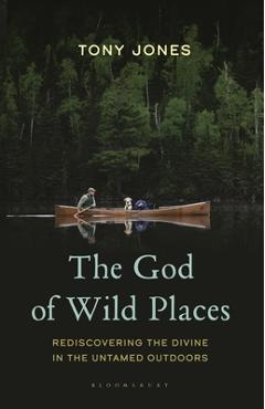 The God of Wild Places: Rediscovering the Divine in the Untamed Outdoors - Tony Jones