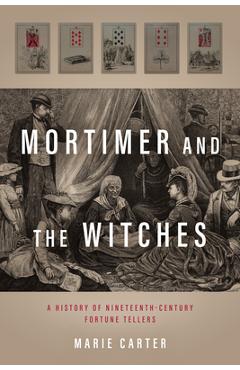 Mortimer and the Witches: A History of Nineteenth-Century Fortune Tellers - Marie Carter