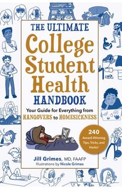 The Ultimate College Student Health Handbook: Your Guide for Everything from Hangovers to Homesickness - Jill Grimes