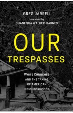 Our Trespasses: White Churches and the Taking of American Neighborhoods - Greg Jarrell