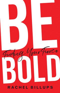 Be Bold: Finding Your Fierce - Rachel Billups