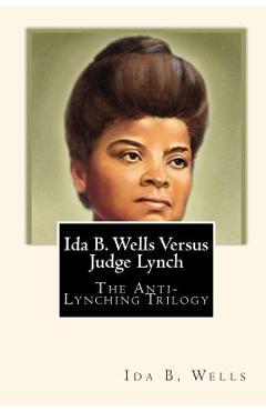 Ida B. Wells Versus Judge Lynch: The Anti-Lynching Trilogy - Joe Henry Mitchell