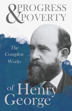 Progress and Poverty - The Complete Works of Henry George - Henry George