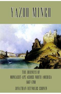 Yazoo Mingo: The Journeys of Moncacht-Ape Across North America 1687-1700 - Jonathan Reynolds Cronin