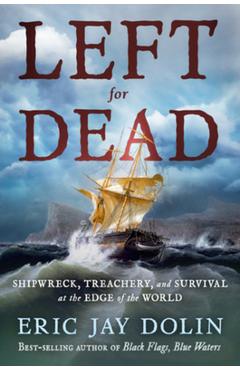 Left for Dead: Shipwreck, Treachery, and Survival at the Edge of the World - Eric Jay Dolin