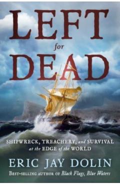 Left for Dead: Shipwreck, Treachery, and Survival at the Edge of the World - Eric Jay Dolin