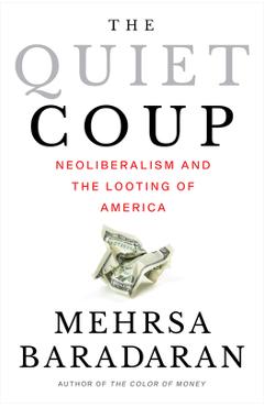 The Quiet Coup: Neoliberalism and the Looting of America - Mehrsa Baradaran