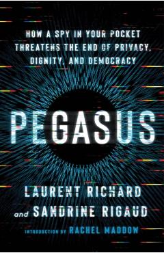 Pegasus: How a Spy in Your Pocket Threatens the End of Privacy, Dignity, and Democracy - Laurent Richard