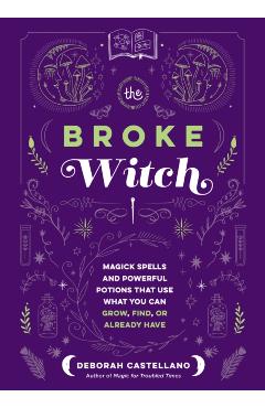 The Broke Witch: Magick Spells and Powerful Potions That Use What You Can Grow, Find, or Already Have - Deborah Castellano
