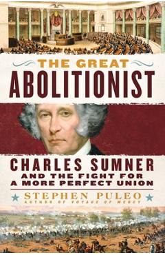 The Great Abolitionist: Charles Sumner and the Fight for a More Perfect Union - Stephen Puleo
