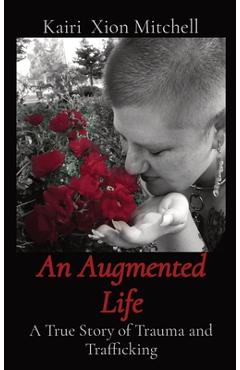 An Augmented Life: A True Story of Trauma and Trafficking - Kairi X. Mitchell