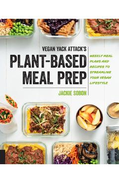 Vegan Yack Attack\'s Plant-Based Meal Prep: Weekly Meal Plans and Recipes to Streamline Your Vegan Lifestyle - Jackie Sobon