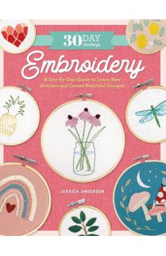30 Day Challenge: Embroidery: A Day-By-Day Guide to Learn New Stitches and Create Beautiful Designs - Jessica Anderson
