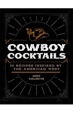 Cowboy Cocktails: 60 Recipes Inspired by the American West - André Darlington