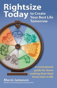 Rightsize Today to Create Your Best Life Tomorrow: A Motivational Guide for Those Seeking Their Ideal Home Later in Life - Marni Jameson
