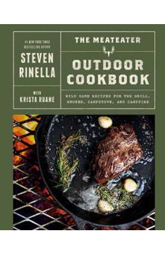 The Meateater Outdoor Cookbook: Wild Game Recipes for the Grill, Smoker, Campstove, and Campfire - Steven Rinella