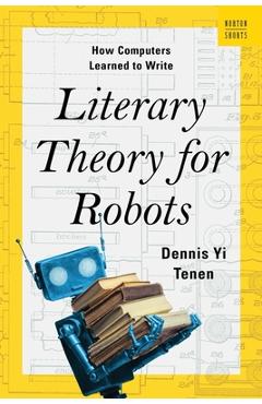 Literary Theory for Robots: How Computers Learned to Write - Dennis Yi Tenen