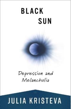 Black Sun: Depression and Melancholia - Julia Kristeva