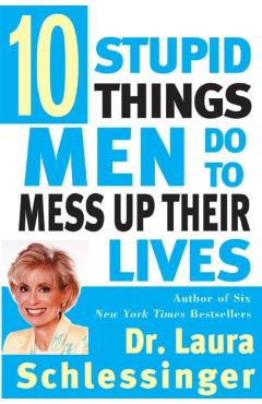 Ten Stupid Things Men Do to Mess Up Their Lives - Laura Schlessinger
