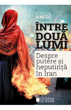 Intre doua lumi. Despre putere si neputinta in Iran - Natalie Amiri