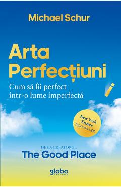 Arta perfectiunii. Cum sa fii perfect intr-o lume imperfecta - Michael Schur