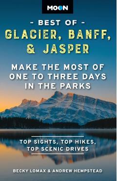 Moon Best of Glacier, Banff & Jasper: Make the Most of One to Three Days in the Parks - Becky Lomax