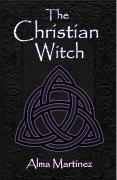 The Christian Witch: Beginners Guide to Christian Witchcraft and Ritualistic Magic - Alma Martinez