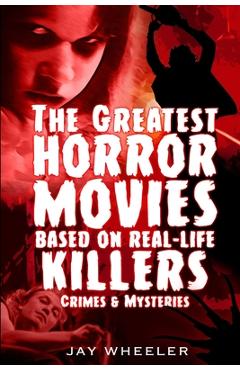 The Greatest Horror Movies based on Real-life Killers, Crimes & Mysteries - Jay Wheeler