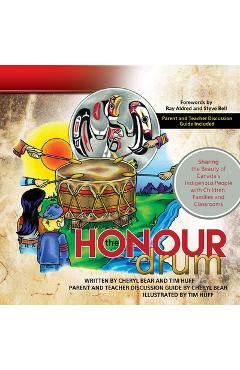 The Honour Drum: Sharing the Beauty of Canada\'s Indigenous People with Children, Families and Classrooms - Tim J. Huff