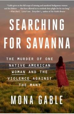 Searching for Savanna: The Murder of One Native American Woman and the Violence Against the Many - Mona Gable