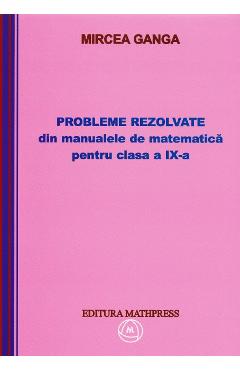 Matematica clasa 9. Probleme rezolvate din manualele de matematica - Mircea Ganga