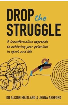 Drop The Struggle: A Transformative Approach to Achieving Your Potential in Sport and Life - Alison Maitland