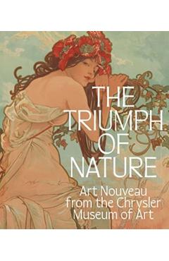 The Triumph of Nature: Art Nouveau from the Chrysler Museum of Art - Lloyd Dewitt