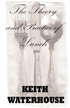 The Theory and Practice of Lunch - Keith Waterhouse