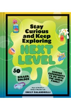 Stay Curious and Keep Exploring: Next Level: 50 Bigger, Bolder Science Experiments to Do with the Whole Family - Emily Calandrelli