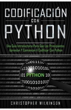 Codificación con Python: Una guía introductoria para que los principiantes aprendan y comiencen a codificar con Python(Libro En Español/Self Pu - Christopher Wilkinson