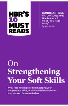 Hbr\'s 10 Must Reads on Strengthening Your Soft Skills (with Bonus Article You Don\'t Need Just One Leadership Voice--You Need Many by Amy Jen Su) - Harvard Business Review