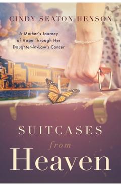 Suitcases from Heaven: A Mother\'s Journey of Hope Through Her Daughter-in-Law\'s Cancer - Cindy Seaton Henson