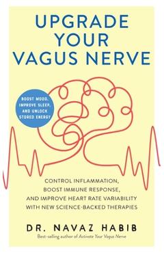 Upgrade Your Vagus Nerve: Control Inflammation, Boost Immune Response, and Improve Heart Rate Variability with New Science-Backed Therapies (Boo - Navaz Habib