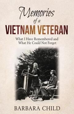 Memories of a Vietnam Veteran: What I Have Remembered and What He Could Not Forget - Barbara Child