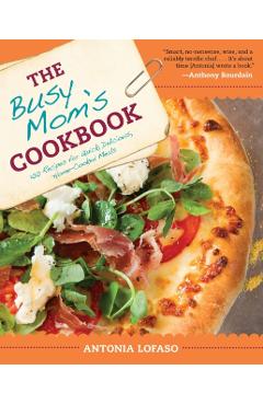 The Busy Mom\'s Cookbook: 100 Recipes for Quick, Delicious, Home-Cooked Meals - Antonia Lofaso