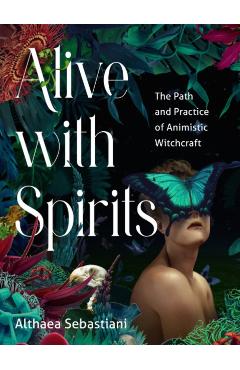 Alive with Spirits: The Path and Practice of Animistic Witchcraft - Althaea Sebastiani