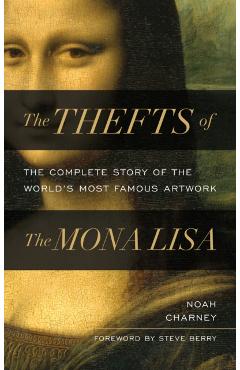 The Thefts of the Mona Lisa: The Complete Story of the World\'s Most Famous Artwork - Noah Charney