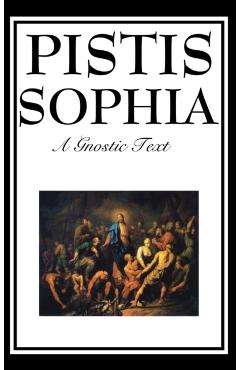 Pistis Sophia: The Gnostic Text of Jesus, Mary, Mary Magdalene, Jesus, and His Disciples - G. R. S. Mead