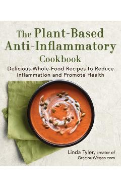 The Plant-Based Anti-Inflammatory Cookbook: Delicious Whole-Food Recipes to Reduce Inflammation and Promote Health - Linda Tyler