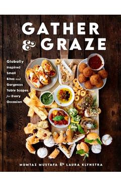 Gather and Graze: Globally Inspired Small Bites and Gorgeous Table Scapes for Every Occasion - Mumtaz Mustafa