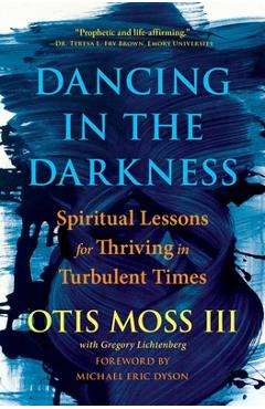 Dancing in the Darkness: Spiritual Lessons for Thriving in Turbulent Times - Otis Moss Iii
