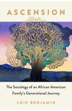 Ascension: The Sociology of an African American Family\'s Generational Journey - Lois Benjamin