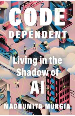 Code-Dependent: Living in the Shadow of AI - Madhumita Murgia