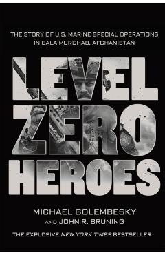 Level Zero Heroes: The Story of U.S. Marine Special Operations in Bala Murghab, Afghanistan - Michael Golembesky